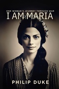 Cover: I AM MARIA One Woman's Journey through War - Philip Duke