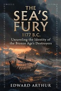 Cover: The Sea's Fury 1177 B.C: Unraveling the Identity of the Bronze Age's Destroyers - Dr. Eleanor Vance