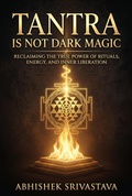 Cover: Tantra is Not Dark Magic: Reclaiming the True Power of Rituals, Energy, and Inner Liberation - Abhishek Srivastava