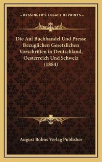 Abbildung von: Die Auf Buchhandel Und Presse Bezuglichen Gesetzlichen Vorschriften in Deutschland, Oesterreich Und Schweiz (1884) - Kessinger Publishing