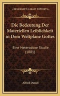 Cover: Die Bedeutung Der Materiellen Leiblichkeit in Dem Weltplane Gottes - Kessinger Publishing