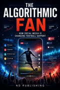 Cover: The Algorithmic Fan: How Social Media Is Changing Football Support - ND Publishing
