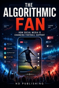 Enlarge image Cover: The Algorithmic Fan: How Social Media Is Changing Football Support - ND Publishing