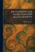 Cover: Die Gottesheilige Messe Von Gott Allein Erstiftet - Tradd Street Press