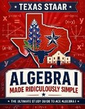 Cover: Texas STAAR Algebra I Made Ridiculously Simple - Effortless Math Education