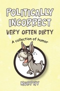 Cover: Politically Incorrect Very Often Dirty - iUniverse