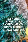 Cover: Sensing and Resisting Environmental Crises Through Visual Culture - University of Exeter Press