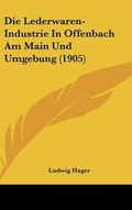 Cover: Die Lederwaren-Industrie in Offenbach Am Main Und Umgebung (1905) - Kessinger Publishing