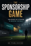 Cover: The Sponsorship Game: How Brands Buy Attention in Modern Football - ND Publishing