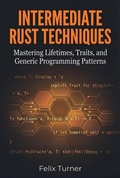 Cover: Intermediate Rust Techniques: Mastering Lifetimes, Traits, and Generic Programming Patterns - Felix Turner