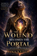 Cover: The Wound Becomes the Portal: How Pain Opens the Door to Healing, Purpose, and Transformation - Tina Ketch