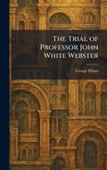 Cover: The Trial of Professor John White Webster - Tradd Street Press