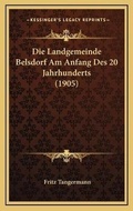 Cover: Die Landgemeinde Belsdorf Am Anfang Des 20 Jahrhunderts (1905) - Kessinger Publishing