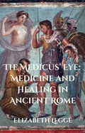 Cover: The Medicus' Eye:  Medicine and Healing in Ancient Rome - RomaAquila