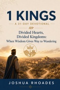 Cover: 1 Kings- A 31-Day Devotional ? Divided Hearts, Divided Kingdoms- When Wisdom Gives Way to Wandering - Joshua Paul Rhoades