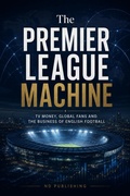 Cover: The Premier League Machine: TV Money, Global Fans and the Business of English Football - ND Publishing