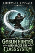 Cover: The Goblin Hunter Who Broke The Class System - Theron Greyvale