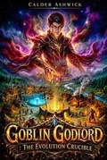 Cover: Goblin Godlord of the Evolution Crucible - Calder Ashwick