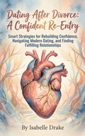 Cover: Dating After Divorce: A Confident Re-Entry: Smart Strategies for Rebuilding Confidence, Navigating Modern Dating, and Finding Fulfilling Relationships - Isabelle Drake