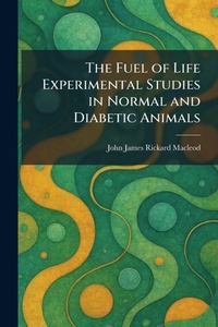 Enlarge image Cover: The Fuel of Life Experimental Studies in Normal and Diabetic Animals - Tradd Street Press