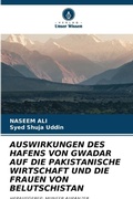 Cover: AUSWIRKUNGEN DES HAFENS VON GWADAR AUF DIE PAKISTANISCHE WIRTSCHAFT UND DIE FRAUEN VON BELUTSCHISTAN - Verlag Unser Wissen