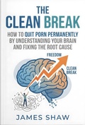 Cover: The Clean Break: How To Quit Porn Permanently By Understanding Your Brain And Finding The Root Cause - JAMES SHAW