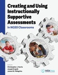 Cover: Creating and Using Instructionally Supportive Assessments in NGSS Classrooms - NSTA - National Science Teaching Association