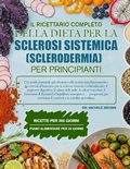 Cover: IL RICETTARIO COMPLETO DELLA DIETA PER LA SCLEROSI SISTEMICA (SCLERODERMIA) PER PRINCIPIANTI - Independently Published