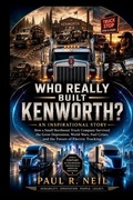 Cover: WHO REALLY BUILT KENWORTH?    AN INSPIRATIONAL STORY - WHO REALLY BUILT KENWORTH?    AN INSPIRATIONAL STORY