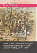 Cover: Scars in the Landscape Aboriginal massacres and killings in North-western Victoria, 1836 - 1850 - Scars in the Landscape Aboriginal massacres and killings in North-western Victoria, 1836 - 1850