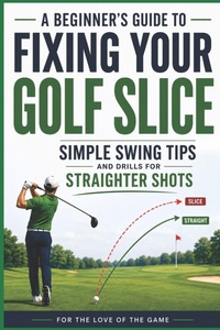 Enlarge image Cover: A Beginner's Guide to Fixing Your Golf Slice - A Beginner's Guide to Fixing Your Golf Slice