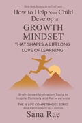 Cover: How to Help Your Child Develop a Growth Mindset That Shapes a Lifelong Love of Learning - How to Help Your Child Develop a Growth Mindset That Shapes a Lifelong Love of Learning
