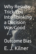 Cover: Why Results Trick You Into Thinking a Decision Was Good - Why Results Trick You Into Thinking a Decision Was Good