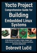Cover: Yocto Project Comprehensive Guide for Building Embedded Linux Systems - Yocto Project Comprehensive Guide for Building Embedded Linux Systems
