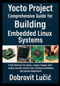 Enlarge image Cover: Yocto Project Comprehensive Guide for Building Embedded Linux Systems - Yocto Project Comprehensive Guide for Building Embedded Linux Systems