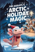 Cover: The Axolotl's Arctic Holiday Magic - The Axolotl's Arctic Holiday Magic