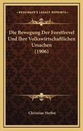 Cover: Die Bewegung Der Forstfrevel Und Ihre Volkswirtschaftlichen Ursachen (1906) - Kessinger Publishing