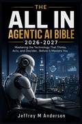 Cover: THE ALL IN AGENTIC AI BIBLE 2026-2027 - Independently Published
