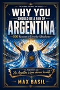Cover: WHY YOU SHOULD BE A FAN OF ARGENTINA - WHY YOU SHOULD BE A FAN OF ARGENTINA
