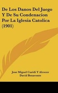 Cover: de Los Danos del Juego y de Su Condenacion Por La Iglesia Catolica (1901) - Kessinger Publishing
