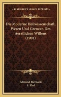 Cover: Die Moderne Heilwissenschaft, Wesen Und Grenzen Des Aerztlichen Willens (1901) - Kessinger Publishing