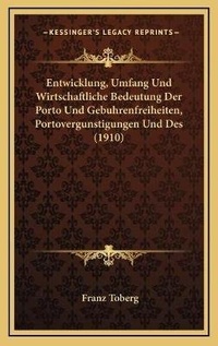 Abbildung von: Entwicklung, Umfang Und Wirtschaftliche Bedeutung Der Porto Und Gebuhrenfreiheiten, Portovergunstigungen Und Des (1910) - Kessinger Publishing