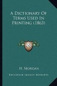 Enlarge image Cover: A Dictionary Of Terms Used In Printing (1863) - Kessinger Publishing