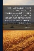 Cover: The Horsemen's Guide and Farrier, the External and Internal Structure of the Horse, and the Diseases and Lameness to Which He Is Liable .. - Nabu Press