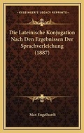 Cover: Die Lateinische Konjugation Nach Den Ergebnissen Der Sprachverleichung (1887) - Kessinger Publishing