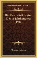 Cover: Die Plastik Seit Beginn Des 19 Jahrhunderts (1907) - Kessinger Publishing