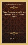 Cover: Etude Comparative de Divers Systemes de Ponts En Fer (1865) - Kessinger Publishing