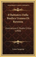 Cover: Il Battistero Della Basilica Ursiana Di Ravenna - Kessinger Publishing