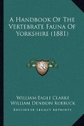 Cover: A Handbook Of The Vertebrate Fauna Of Yorkshire (1881) - Kessinger Publishing