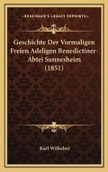 Cover: Geschichte Der Vormaligen Freien Adeligen Benedictiner-Abtei Sunnesheim (1851) - Kessinger Publishing